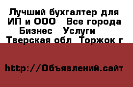 Лучший бухгалтер для ИП и ООО - Все города Бизнес » Услуги   . Тверская обл.,Торжок г.